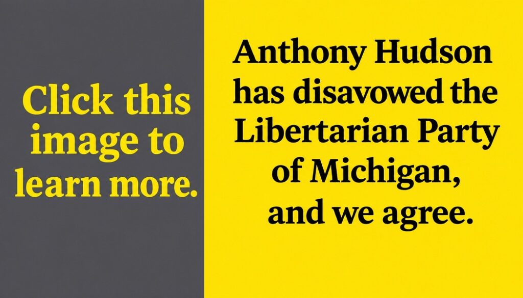 Anthony Hudson has disavowed the Libertarian Party of Michigan, and we agree: https://michiganlp.org/libertarian-party-of-michigan-disavows-anthony-hudson-campaign/